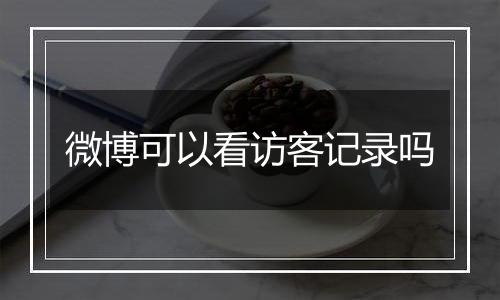 微博可以看访客记录吗