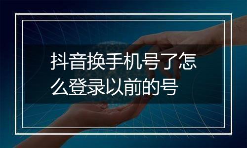 抖音换手机号了怎么登录以前的号