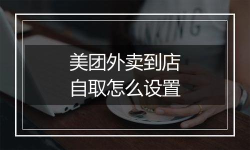 美团外卖到店自取怎么设置