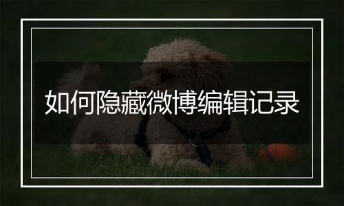 如何隐藏微博编辑记录