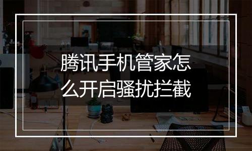 腾讯手机管家怎么开启骚扰拦截