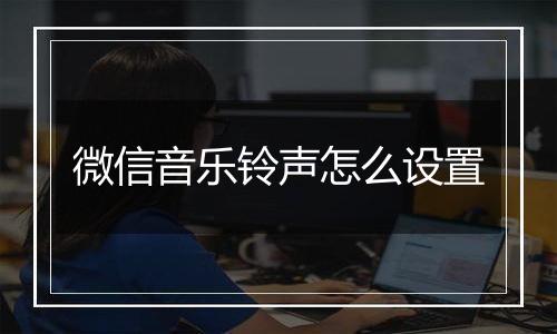 微信音乐铃声怎么设置