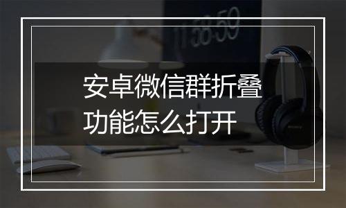 安卓微信群折叠功能怎么打开