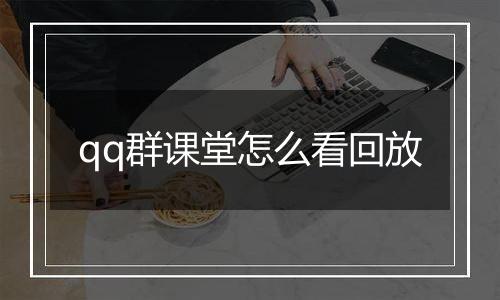 qq群课堂怎么看回放