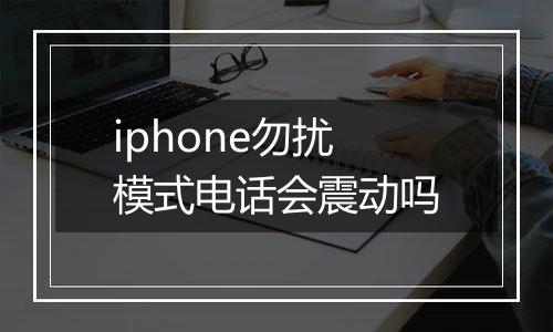iphone勿扰模式电话会震动吗