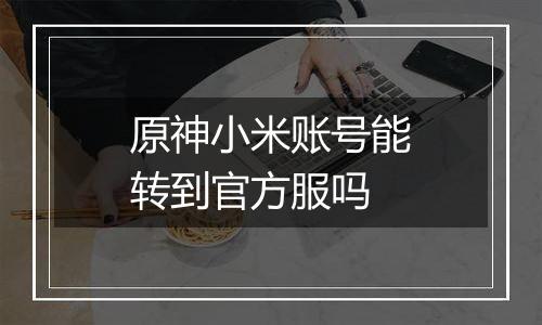 原神小米账号能转到官方服吗