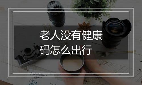 老人没有健康码怎么出行