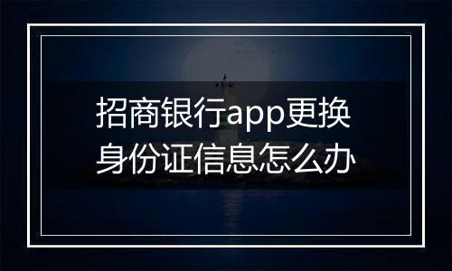 招商银行app更换身份证信息怎么办