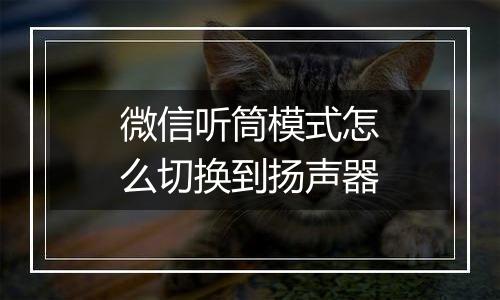 微信听筒模式怎么切换到扬声器