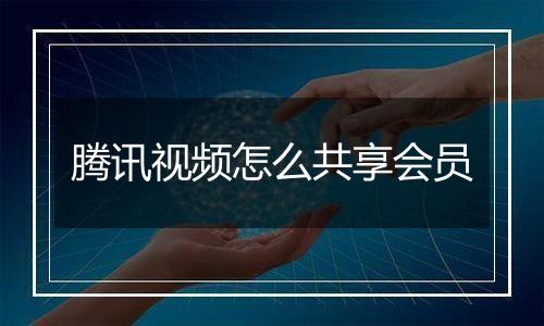 腾讯视频怎么共享会员