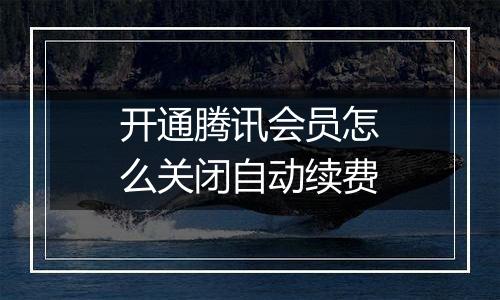 开通腾讯会员怎么关闭自动续费