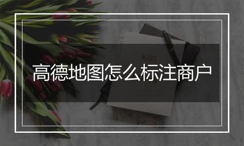 高德地图怎么标注商户