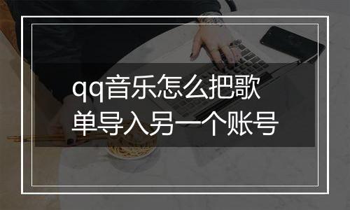qq音乐怎么把歌单导入另一个账号