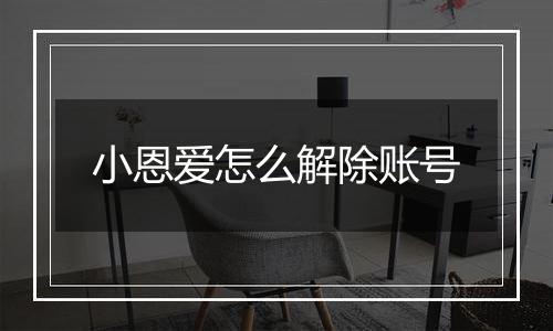 小恩爱怎么解除账号