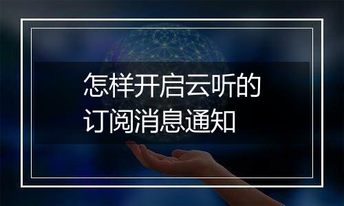 怎样开启云听的订阅消息通知