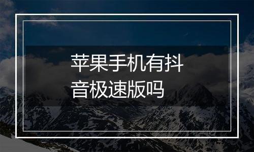 苹果手机有抖音极速版吗