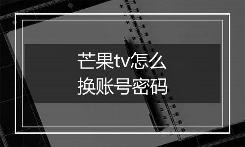 芒果tv怎么换账号密码