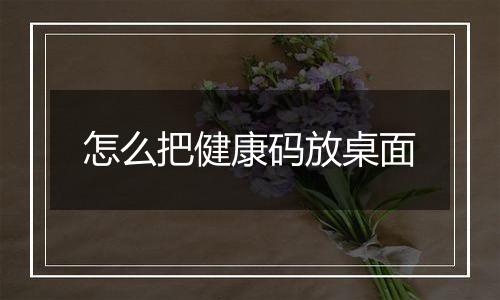 怎么把健康码放桌面