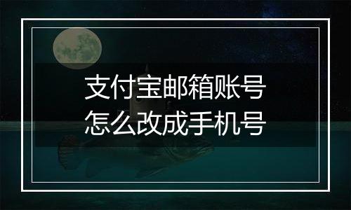 支付宝邮箱账号怎么改成手机号