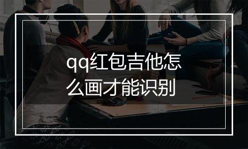 qq红包吉他怎么画才能识别