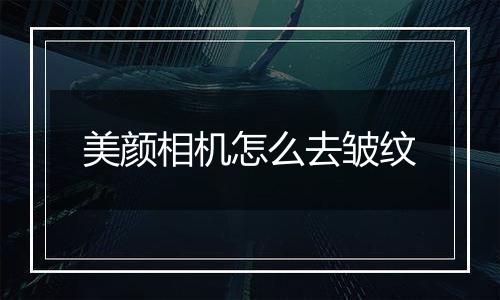 美颜相机怎么去皱纹