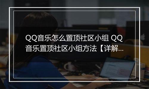 QQ音乐怎么置顶社区小组 QQ音乐置顶社区小组方法【详解】