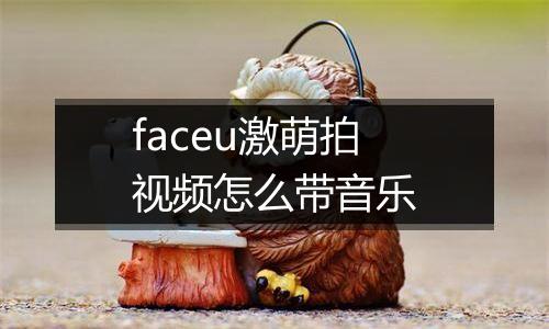 faceu激萌拍视频怎么带音乐