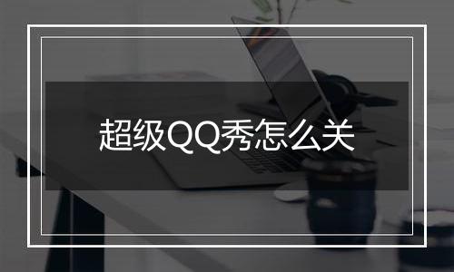 超级QQ秀怎么关