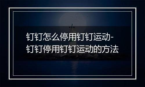 钉钉怎么停用钉钉运动-钉钉停用钉钉运动的方法