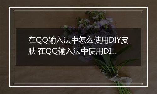 在QQ输入法中怎么使用DIY皮肤 在QQ输入法中使用DIY皮肤方法【步骤分享】