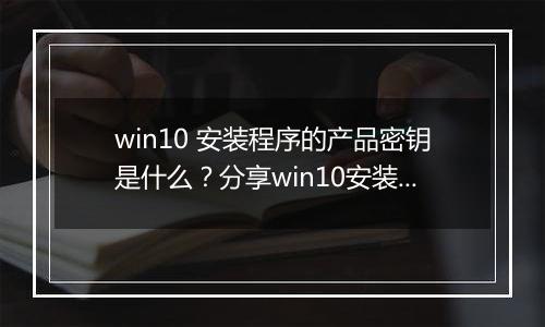 win10 安装程序的产品密钥是什么？分享win10安装时的产品密钥