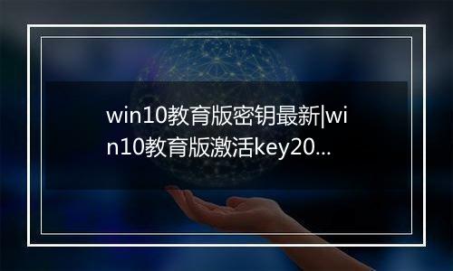 win10教育版密钥最新|win10教育版激活key2021