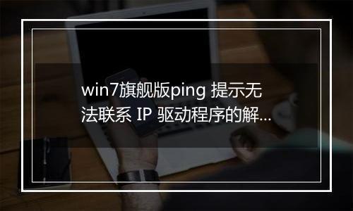 win7旗舰版ping 提示无法联系 IP 驱动程序的解决方法