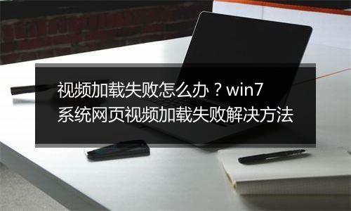 视频加载失败怎么办？win7系统网页视频加载失败解决方法