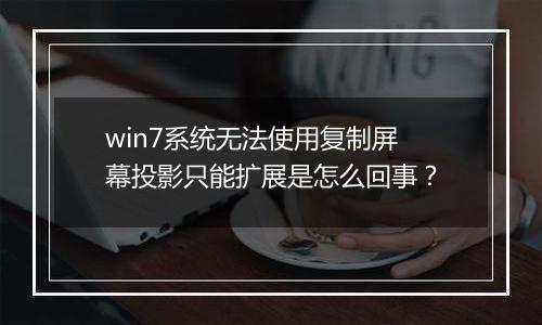 win7系统无法使用复制屏幕投影只能扩展是怎么回事？
