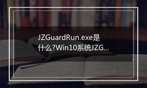 JZGuardRun.exe是什么?Win10系统JZGuardRun.exe进程是病毒吗?