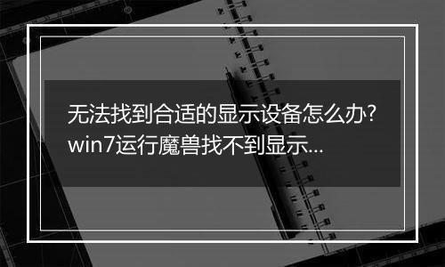 无法找到合适的显示设备怎么办?win7运行魔兽找不到显示设备的解决方法