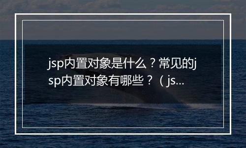 jsp内置对象是什么？常见的jsp内置对象有哪些？（jsp高手笔记）
