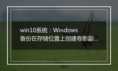 win10系统：Windows备份在存储位置上创建卷影副本失败 0x80780034 解决方法