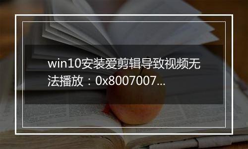 win10安装爱剪辑导致视频无法播放：0x8007007e 错误代码怎么办？