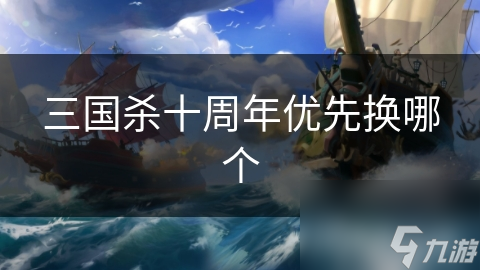 三国杀十周年优先换哪个