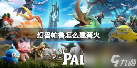 幻兽帕鲁怎么建篝火 幻兽帕鲁篝火搭建详解 四步教你怎么点燃冒险之火