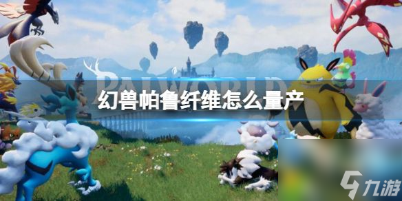 幻兽帕鲁纤维怎么量产：幻兽帕鲁纤维怎么量产？详细方法一览！