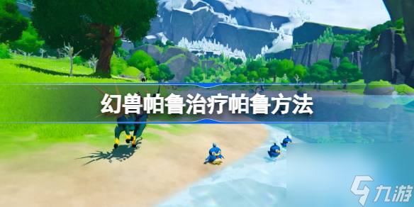 幻兽帕鲁怎么治疗帕鲁,幻兽帕鲁治疗帕鲁方法