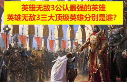 英雄无敌3公认最强的英雄，英雄无敌3三大顶级英雄分别是谁？
