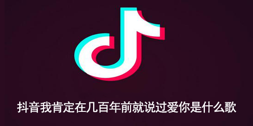 抖音我肯定在几百年前就说过爱你是什么歌