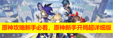 原神攻略新手必看，原神新手开局超详细版
