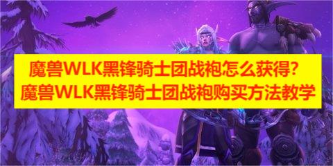 魔兽WLK黑锋骑士团战袍怎么获得？魔兽WLK黑锋骑士团战袍购买方法教学