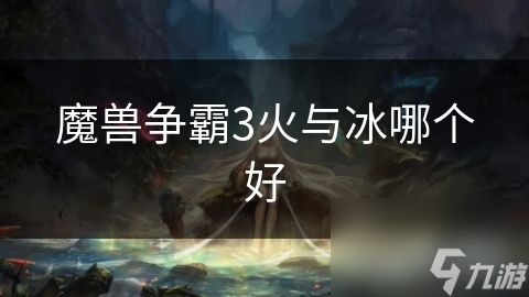 魔兽争霸3火与冰哪个好