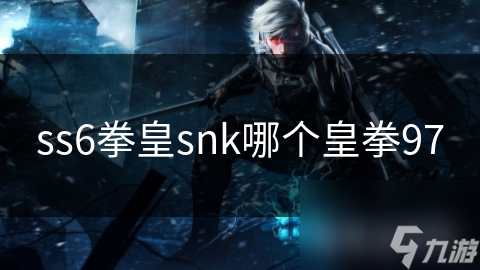 ss6拳皇snk哪个皇拳97